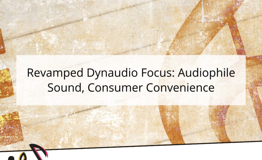 Revamped Dynaudio Focus: Audiophile Sound, Consumer Convenience